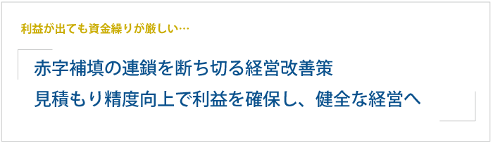 利益が出ても資金繰りが厳しい…赤字補填の連鎖を断ち切る経営改善策。見積もり精度向上で利益を確保し、健全な経営へ